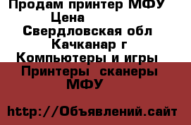 Продам принтер МФУ › Цена ­ 3 500 - Свердловская обл., Качканар г. Компьютеры и игры » Принтеры, сканеры, МФУ   